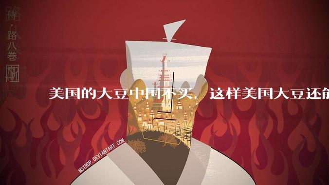 美国的大豆中国不买，这样美国大豆还能卖出去吗？