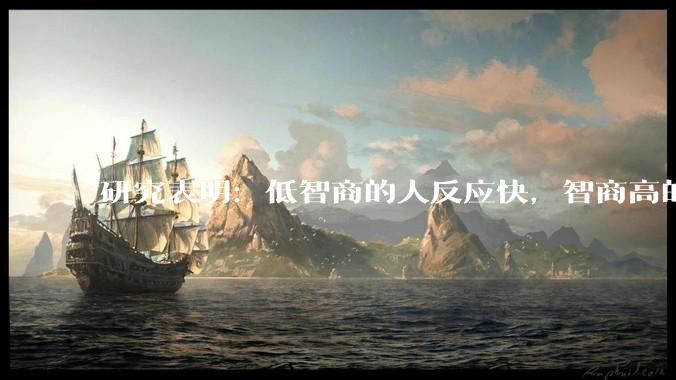 研究表明：低智商的人反应快，智商高的人往往反应更慢。为啥？