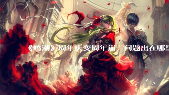 《鸣潮》周年庆变周年崩，问题出在哪里？