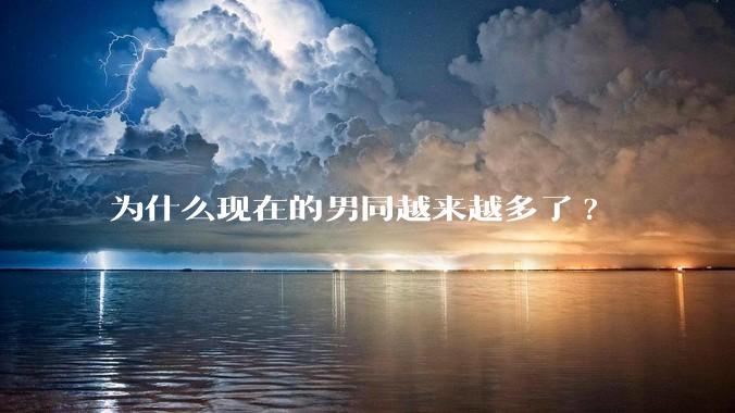 为什么现在的男同越来越多了?