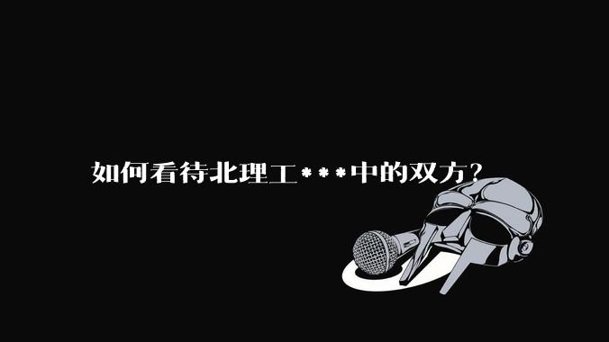 如何看待北理工***中的双方？