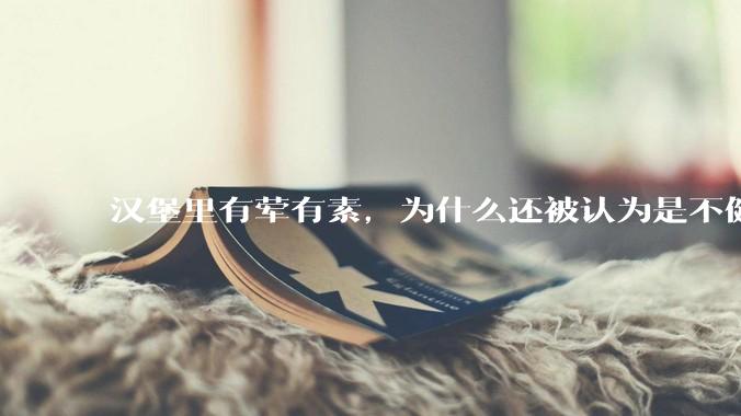 汉堡里有荤有素，为什么还被认为是不健康的？