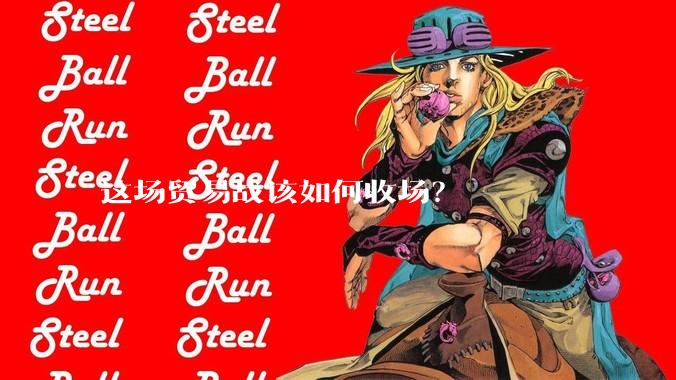 这场贸易战该如何收场？