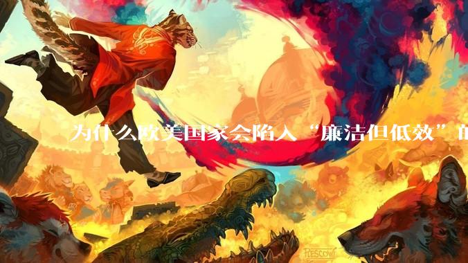 为什么欧美国家会陷入“廉洁但低效”的诡异状态？