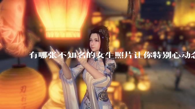 有哪张不知名的女生照片让你特别心动念念不忘地珍藏至今，一直想知道她的名字？