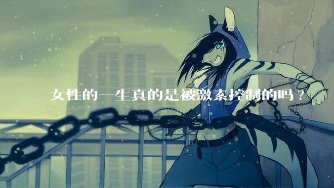 女性的一生真的是被激素控制的吗?
