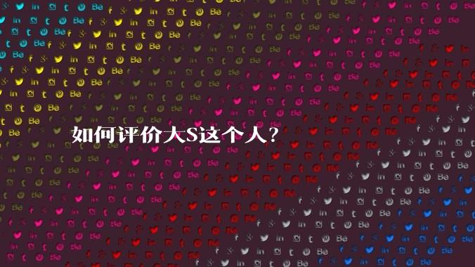 如何评价大S这个人？