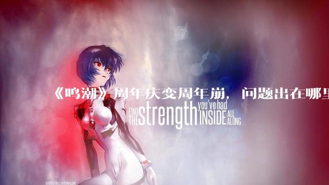 《鸣潮》周年庆变周年崩，问题出在哪里？