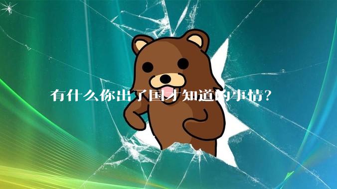 有什么你出了国才知道的事情？