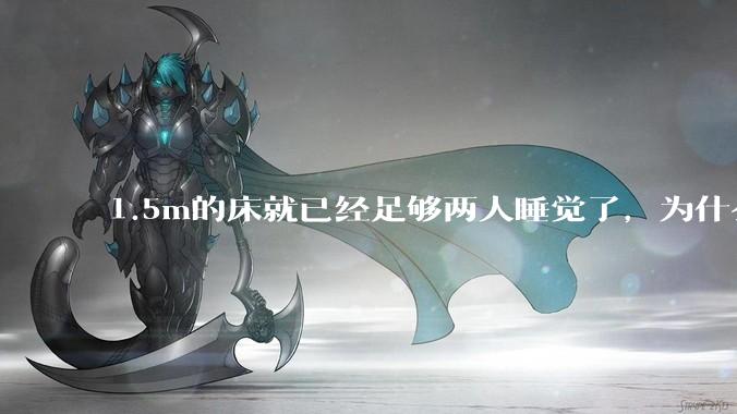 1.5m的床就已经足够两人睡觉了，为什么现在流行1.8m这么大的床？