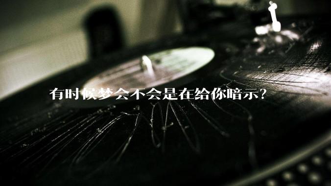 有时候梦会不会是在给你暗示？